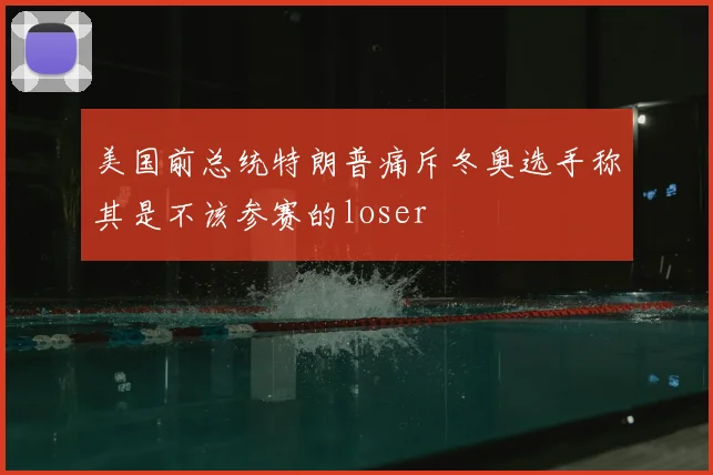 美国前总统特朗普痛斥冬奥选手称其是不该参赛的loser
