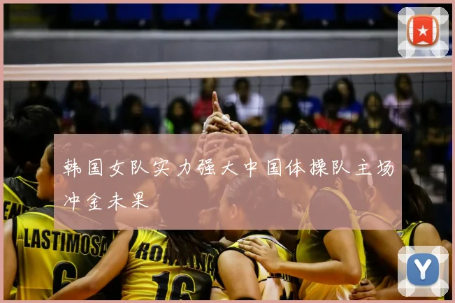 韩国女队实力强大中国体操队主场冲金未果