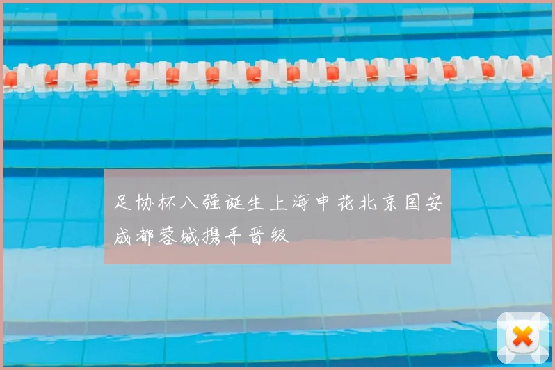 足协杯八强诞生上海申花北京国安成都蓉城携手晋级