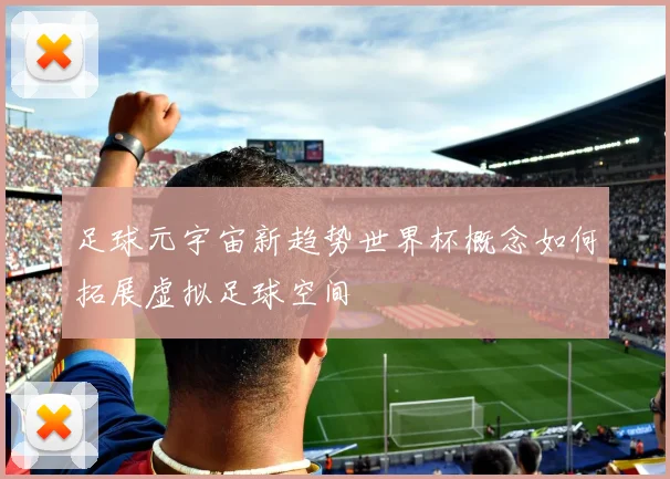 足球元宇宙新趋势世界杯概念如何拓展虚拟足球空间