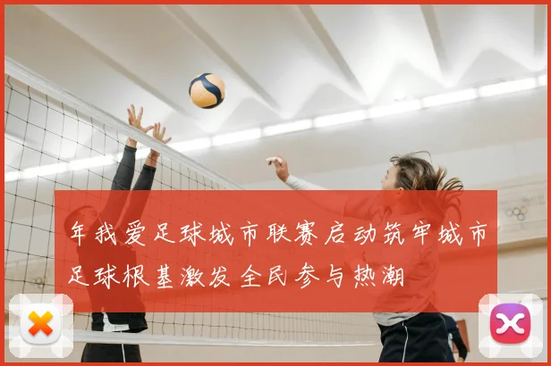 年我爱足球城市联赛启动筑牢城市足球根基激发全民参与热潮