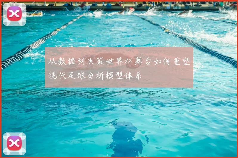 从数据到决策世界杯舞台如何重塑现代足球分析模型体系