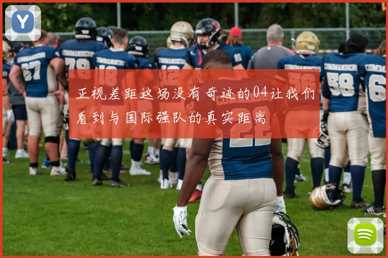 正视差距这场没有奇迹的04让我们看到与国际强队的真实距离