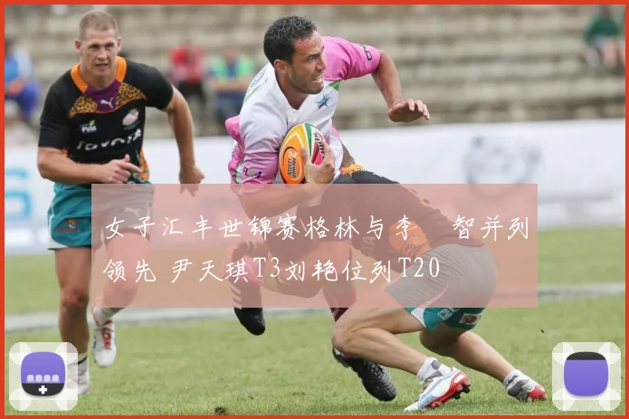 女子汇丰世锦赛格林与李旻智并列领先 尹天琪T3刘艳位列T20