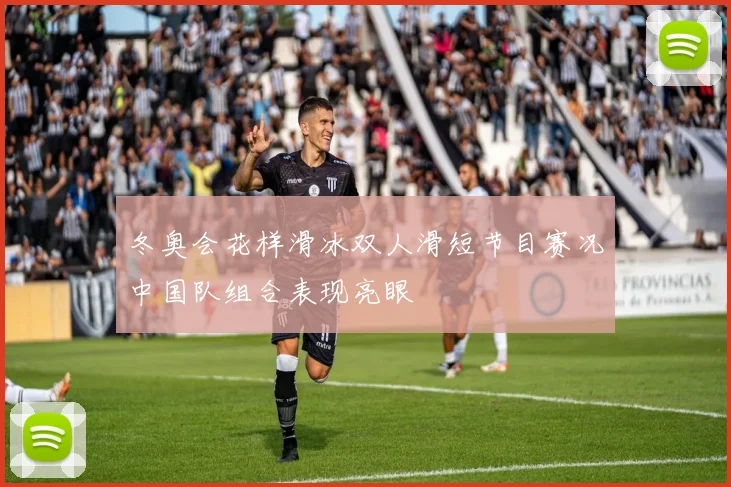 冬奥会花样滑冰双人滑短节目赛况中国队组合表现亮眼