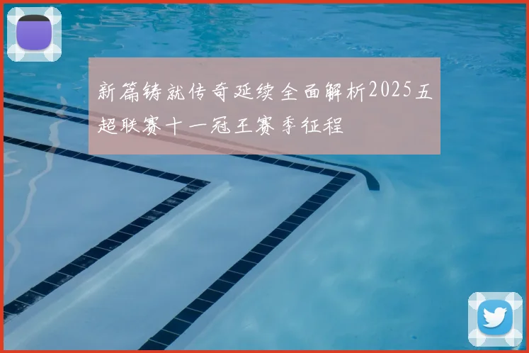 新篇铸就传奇延续全面解析2025五超联赛十一冠王赛季征程