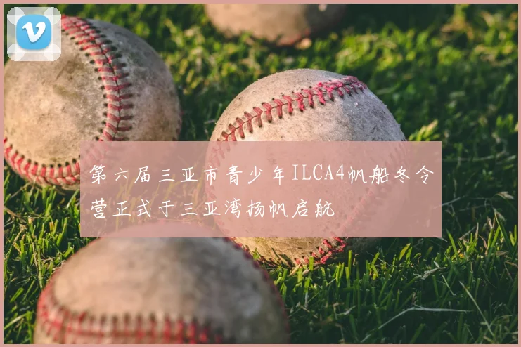 第六届三亚市青少年ILCA4帆船冬令营正式于三亚湾扬帆启航