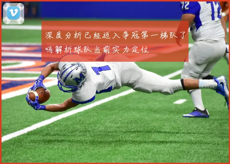 深度分析已经迈入争冠第一梯队了吗解析球队当前实力定位