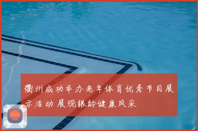 衢州成功举办老年体育优秀节目展示活动 展现银龄健康风采